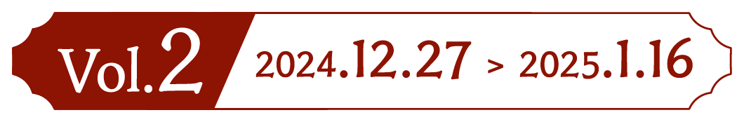 Vol.2 2024.12.27 > 2025.1.16