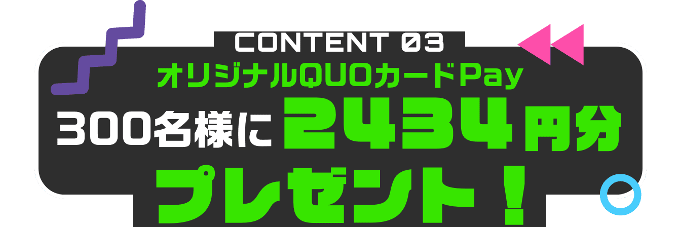CONTENTS03 オリジナルQUOカードPay300名様に2434円分プレゼント
