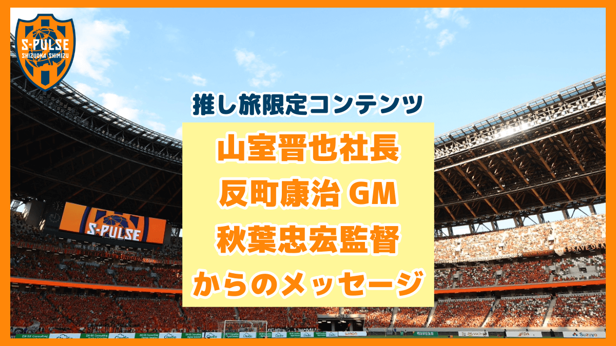 推し旅限定コンテンツ 山室晋也社長 反町康治GM 秋葉忠宏監督からのメッセージ