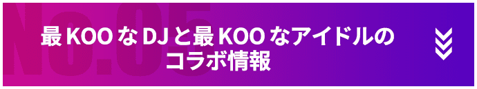 最KOOなDJと最KOOなアイドルのコラボ情報