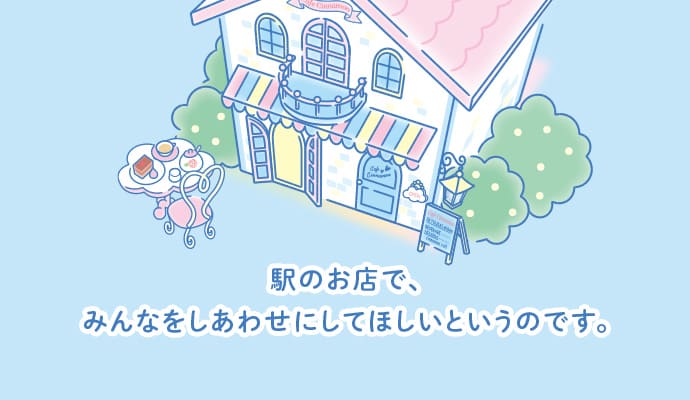 駅のお店で、みんなをしあわせにしてほしいというのです。