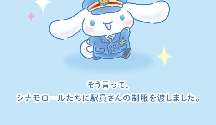 そう言って、シナモロールたちに駅員さんの制服を渡しました。