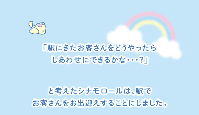 「駅にきたお客さんをどうやったらしあわせにできるかな・・・？」と考えたシナモロールは、駅でお客さんをお出迎えすることにしました。