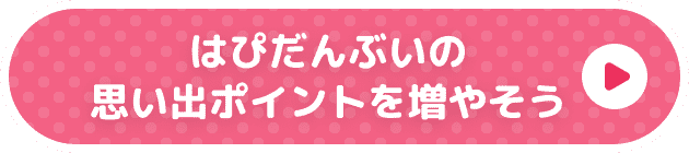 はぴだんぶいの思い出ポイントを増やそう