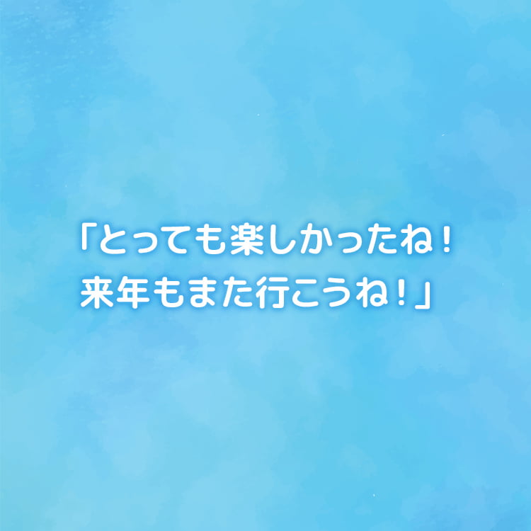 「とっても楽しかったね！来年もまた行こうね！」