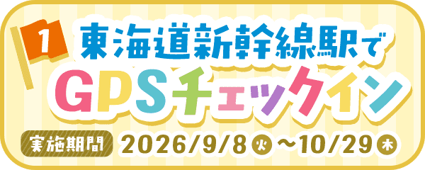 1 東海道新幹線駅でGPSチェックイン 実施期間：2026年9月8日火曜日から10月29日木曜日