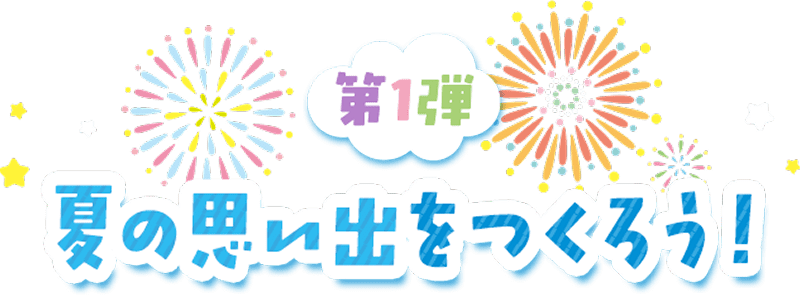 第1弾 夏の思い出をつくろう！