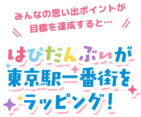 みんなの思い出ポイントが目標を達成すると・・・ はぴだんぶいが東京駅一番街をラッピング！