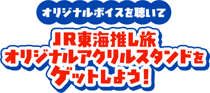 オリジナルボイスを聴いてJR東海推し旅オリジナルアクリルスタンドをゲットしよう!
