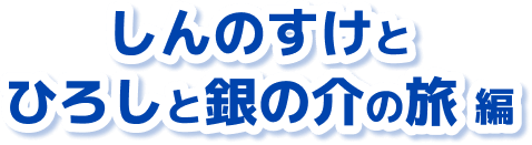しんのすけとひろしと銀の介の旅 編