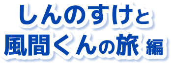 しんのすけと風間くんの旅 編