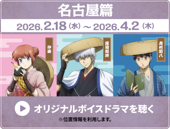 名古屋篇 2026.2.18（水）〜2026.4.2（木） 神楽 坂田銀時 志村新八 オリジナルボイスドラマを聴く ※位置情報を利用します。