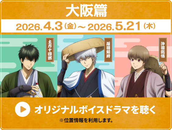 大阪篇 2026.4.3（金）〜2026.5.21（木） 土方十四郎 坂田銀時 沖田総悟 オリジナルボイスドラマを聴く ※位置情報を利用します。