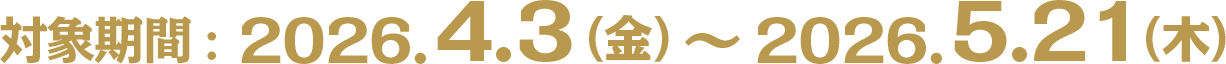 2026.4.3（金）〜2026.5.21（木）
