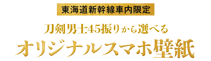 東海道新幹線車内限定刀剣男士45振りから選べるオリジナルスマホ壁紙