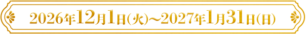 2026年12月1日(火)〜2027年1月31日(日)