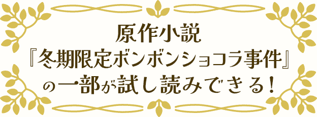 原作小説『冬期限定ボンボンショコラ事件』の一部が試し読みできる!