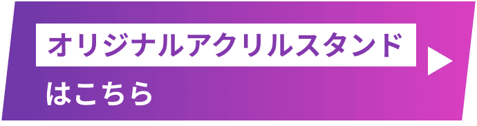 オリジナルアクリルスタンドはこちら