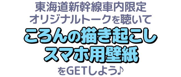 東海道新幹線車内限定オリジナルトークを聴いてころんの描き起こしスマホ用壁紙をGETしよう♪
