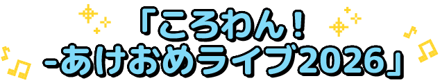 「ころわん！ -あけおめライブ2026」