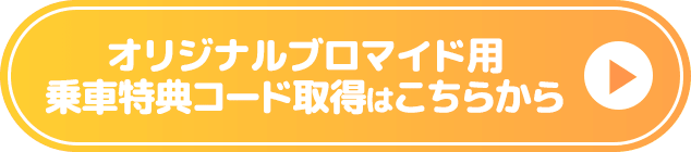オリジナルブロマイド用乗車特典コード取得はこちらから