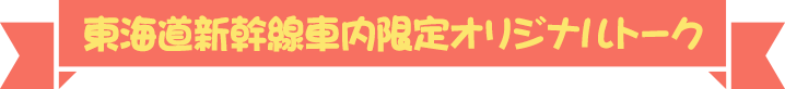 東海道新幹線車内限定オリジナルトーク