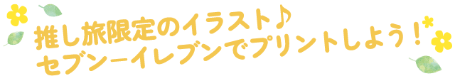推し旅限定のイラスト♪セブン−イレブンでプリントしよう！