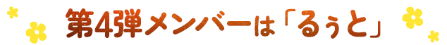 第4弾メンバーは「るぅと」