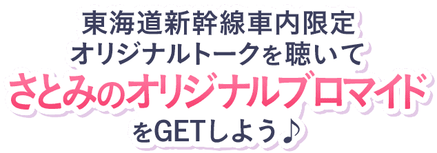 東海道新幹線車内限定オリジナルトークを聴いてさとみのオリジナルブロマイドをGETしよう♪