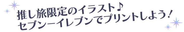 推し旅限定のイラスト♪セブン-イレブンでプリントしよう！