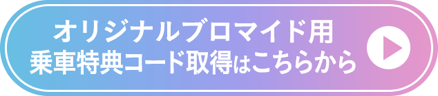 オリジナルブロマイド用乗車特典コード取得はこちらから