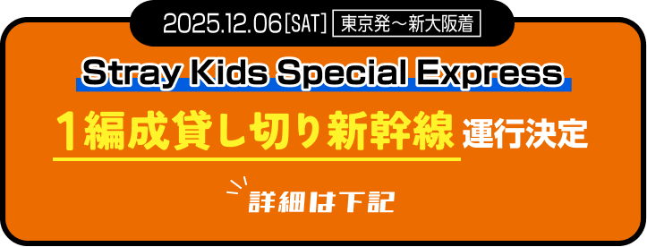 2025.12.06(SAT)東京発〜新大阪着Stray Kids Special Express 1編成貸切新幹線運行決定 詳細はコチラ