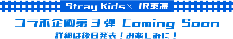 Stray Kids×JR東海 コラボ企画第3弾Coming soon 詳細は後日発表!お楽しみに!