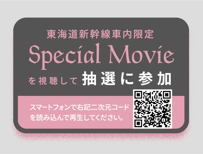 東海道新幹線車内限定Special Movieを視聴して抽選に参加！ スマートフォンで二次元コードを読み込んで再生してください。