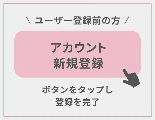 ユーザー登録前の方「アカウント新規登録」ボタンをタップして登録を完了