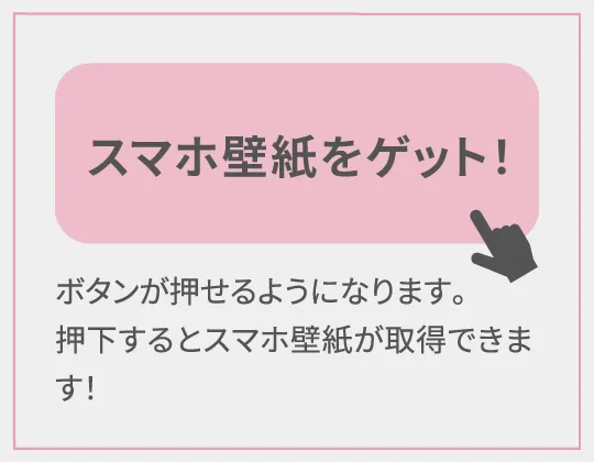 「スマホ壁紙をゲット！」ボタンが押せるようになります。押下するとスマホ壁紙が取得できます！