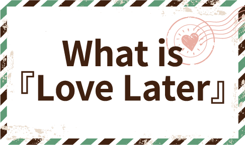 What is 『Love Later』