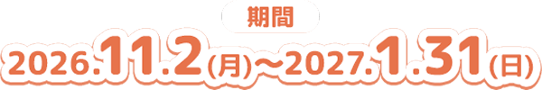 期間 2026.11.2(月)〜2027.1.31(日)