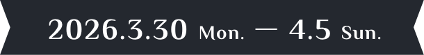 2026.3.30 Mon.-4.5 Sun.