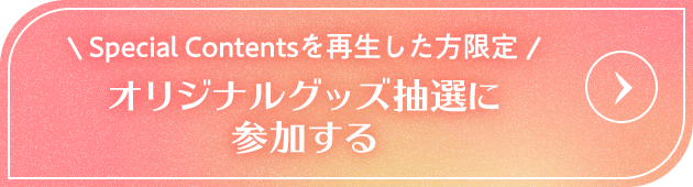 Special Contentsを再生した方限定 オリジナルグッズ抽選に参加する