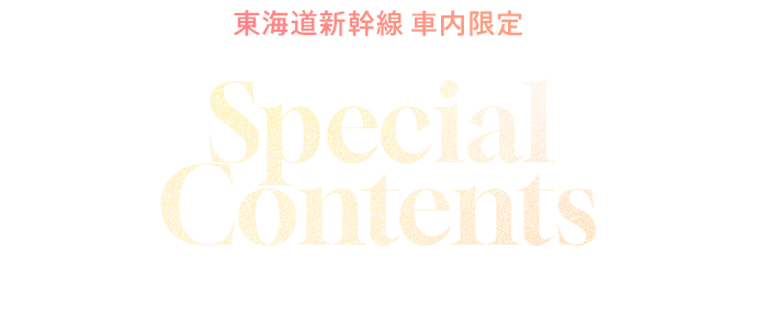 東海道新幹線車内限定！Special Contents