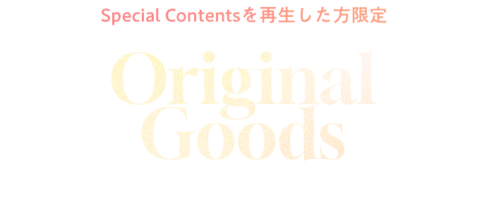 Special Contentsを再生した方限定 抽選で当たる！オリジナルグッズプレゼント