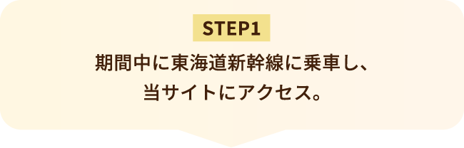 STEP1 期間中に東海道新幹線に乗車し、当サイトにアクセス。