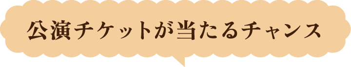 公演チケットが当たるチャンス