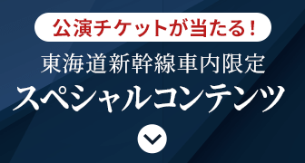 公演チケットが当たる！東海道新幹線車内限定スペシャルコンテンツ