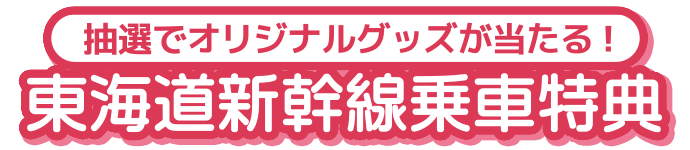 抽選でオリジナルグッズが当たる！東海道新幹線乗車特典