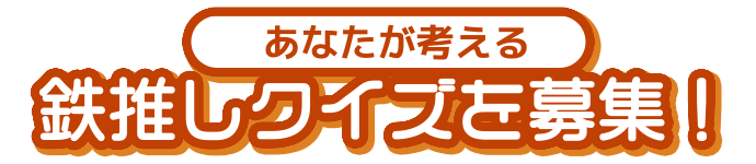 あなたが考える鉄推しクイズ募集