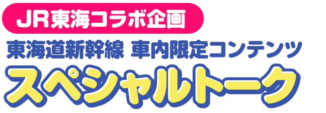 JR東海コラボ企画 東海道新幹線 車内限定コンテンツ オリジナルトーク