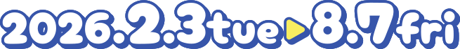 2026.2.3 tue〜8.7 fri