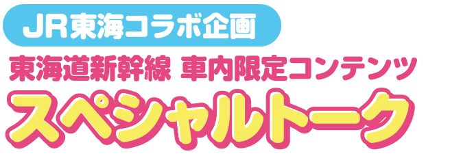 JR東海コラボ企画 東海道新幹線 車内限定コンテンツ オリジナルトーク